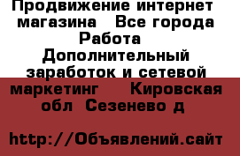 Продвижение интернет- магазина - Все города Работа » Дополнительный заработок и сетевой маркетинг   . Кировская обл.,Сезенево д.